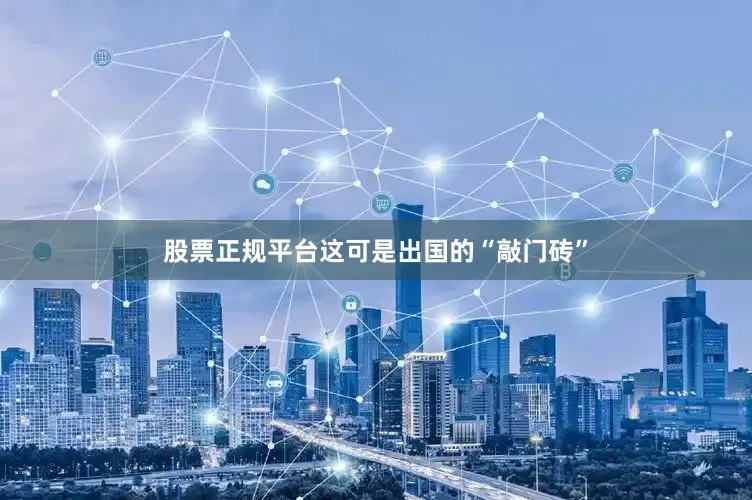 股票正规平台这可是出国的“敲门砖”