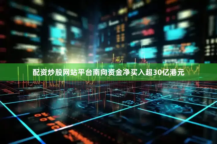 配资炒股网站平台南向资金净买入超30亿港元
