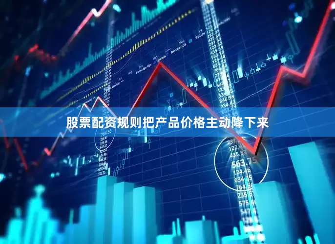 股票配资规则把产品价格主动降下来
