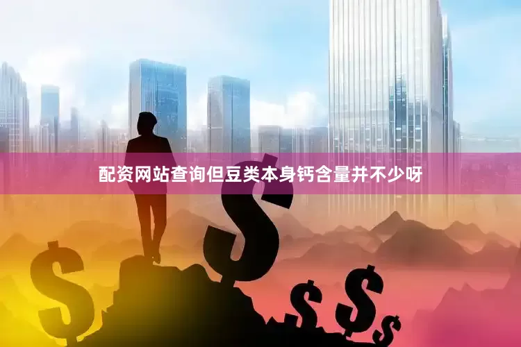 配资网站查询但豆类本身钙含量并不少呀