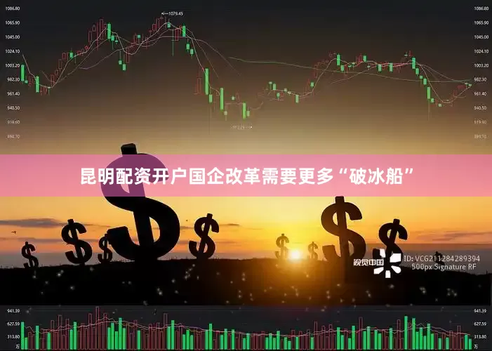 昆明配资开户国企改革需要更多“破冰船”