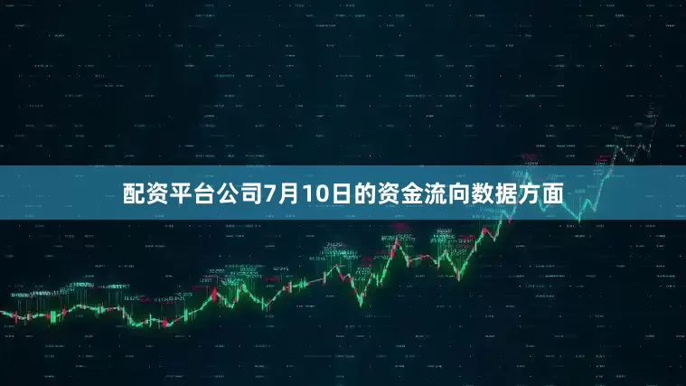配资平台公司7月10日的资金流向数据方面