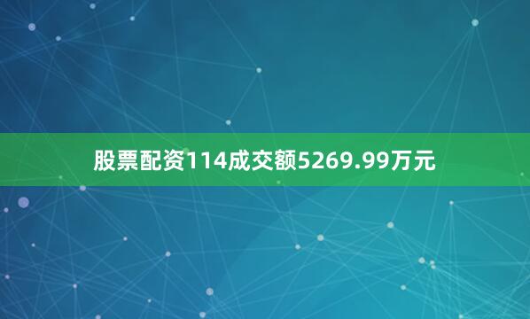 股票配资114成交额5269.99万元
