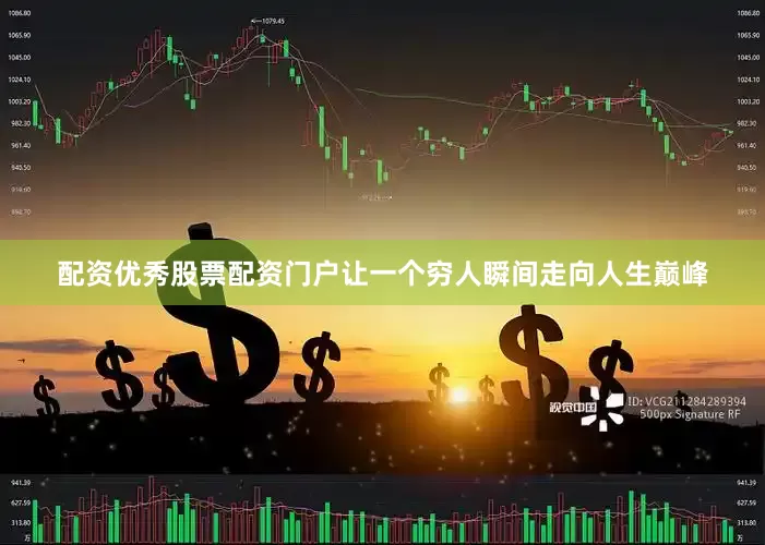 配资优秀股票配资门户让一个穷人瞬间走向人生巅峰