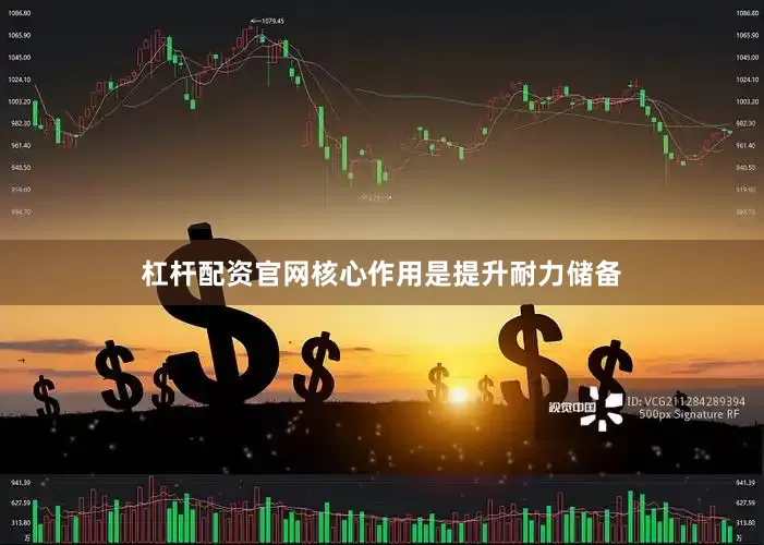 杠杆配资官网核心作用是提升耐力储备
