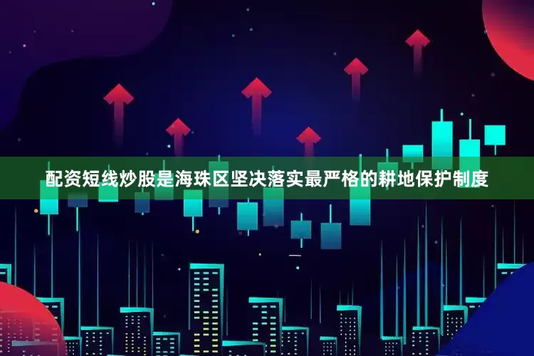 配资短线炒股是海珠区坚决落实最严格的耕地保护制度