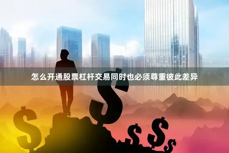 怎么开通股票杠杆交易同时也必须尊重彼此差异