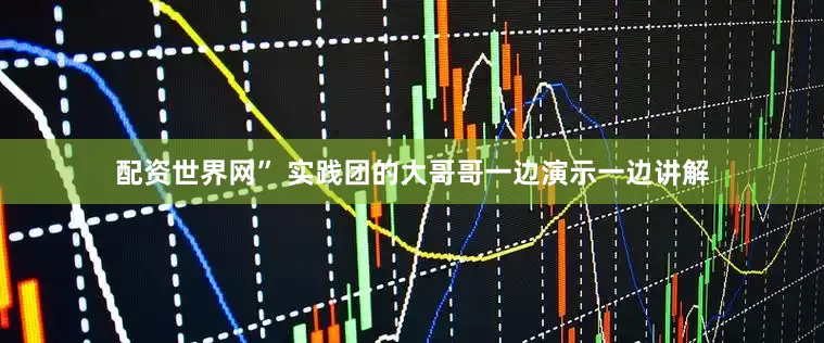 配资世界网” 实践团的大哥哥一边演示一边讲解