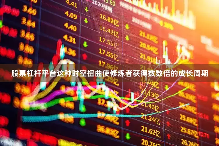 股票杠杆平台这种时空扭曲使修炼者获得数数倍的成长周期
