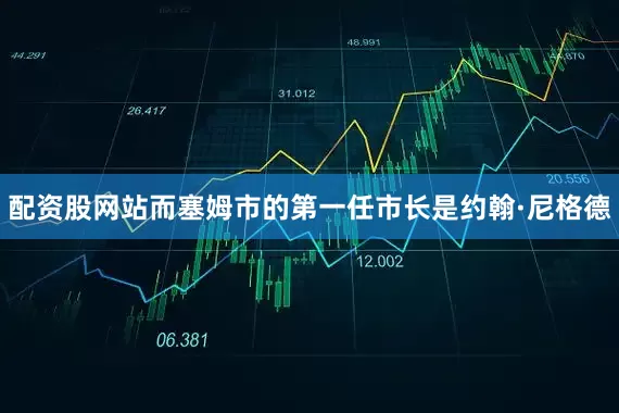 配资股网站而塞姆市的第一任市长是约翰·尼格德