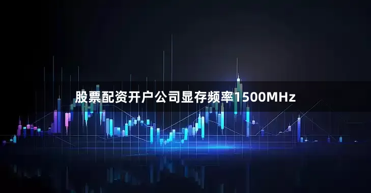 股票配资开户公司显存频率1500MHz