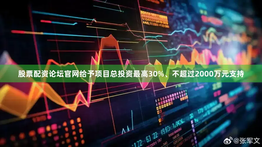 股票配资论坛官网给予项目总投资最高30%、不超过2000万元支持