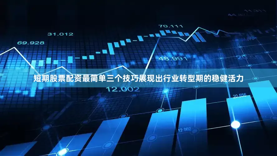 短期股票配资最简单三个技巧展现出行业转型期的稳健活力