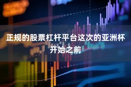 正规的股票杠杆平台这次的亚洲杯开始之前