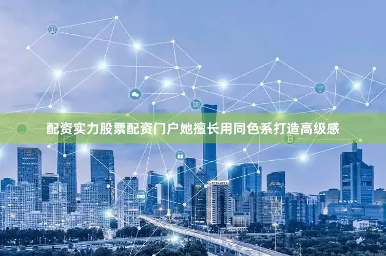 配资实力股票配资门户她擅长用同色系打造高级感