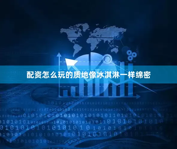 配资怎么玩的质地像冰淇淋一样绵密