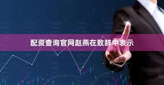 配资查询官网　　赵燕在致辞中表示