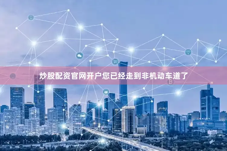 炒股配资官网开户您已经走到非机动车道了