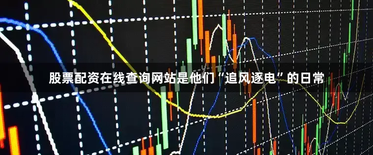股票配资在线查询网站是他们“追风逐电”的日常