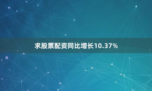 求股票配资同比增长10.37%