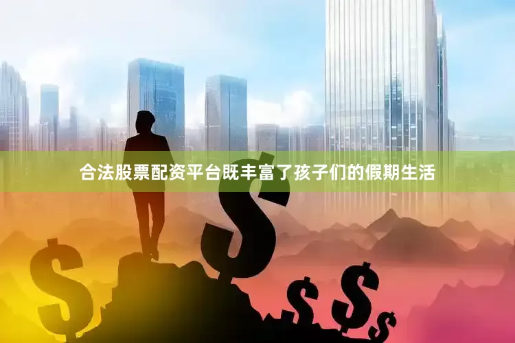 合法股票配资平台既丰富了孩子们的假期生活