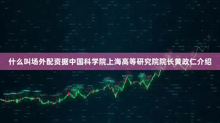 什么叫场外配资　　据中国科学院上海高等研究院院长黄政仁介绍