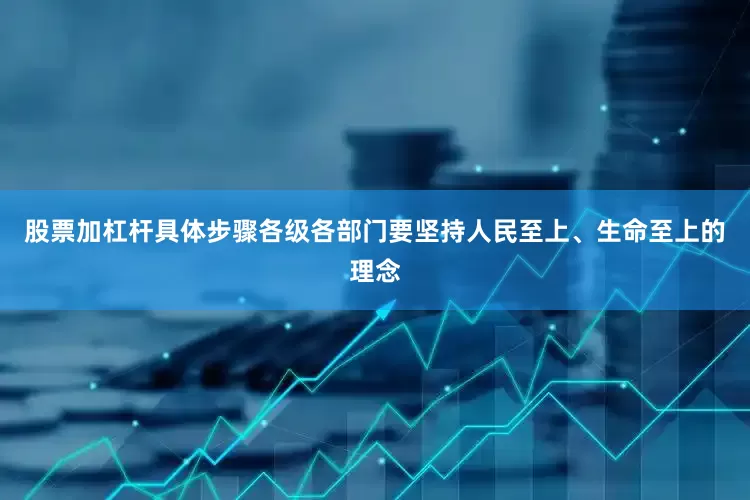 股票加杠杆具体步骤各级各部门要坚持人民至上、生命至上的理念