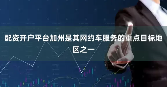 配资开户平台加州是其网约车服务的重点目标地区之一