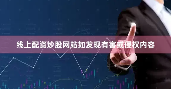 线上配资炒股网站如发现有害或侵权内容