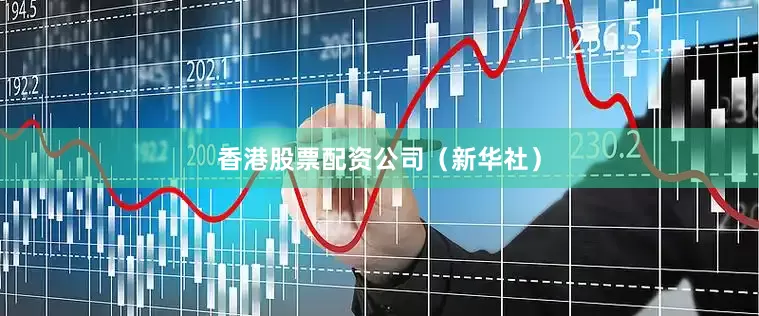 香港股票配资公司（新华社）