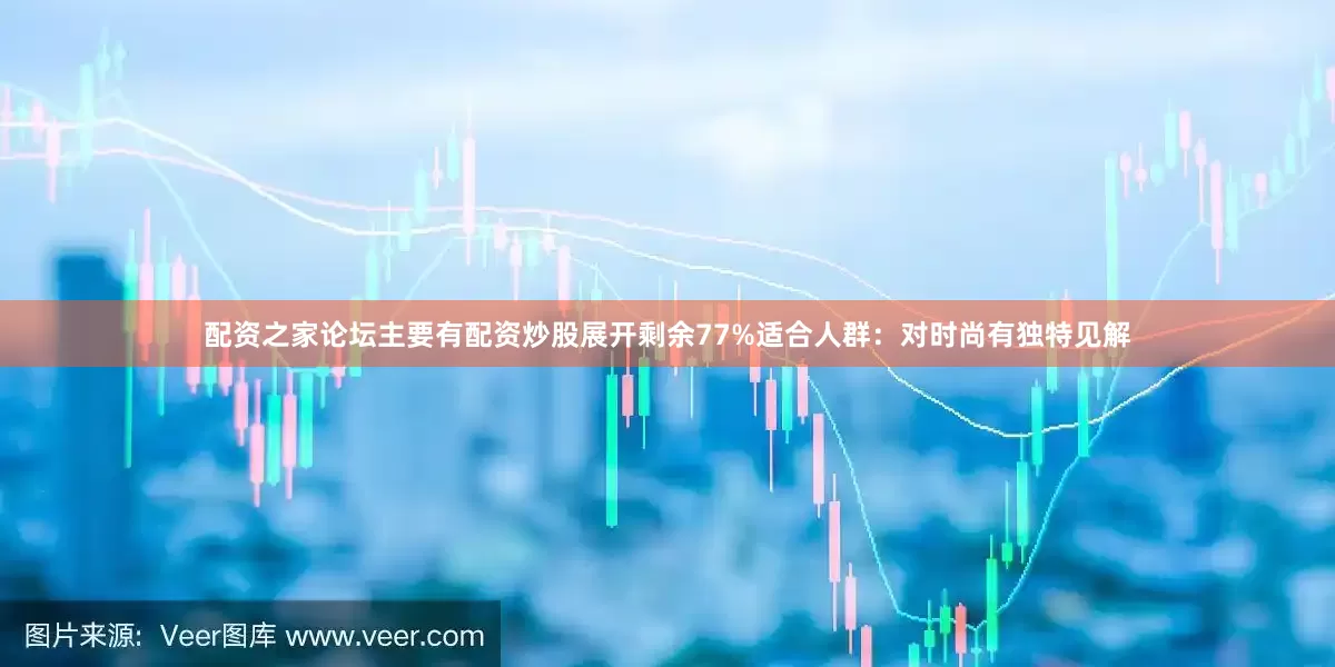 配资之家论坛主要有配资炒股展开剩余77%适合人群：对时尚有独特见解