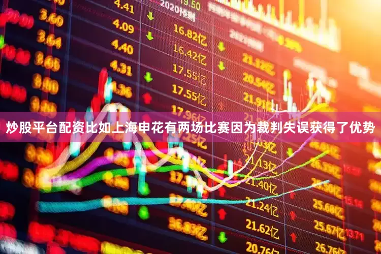 炒股平台配资比如上海申花有两场比赛因为裁判失误获得了优势