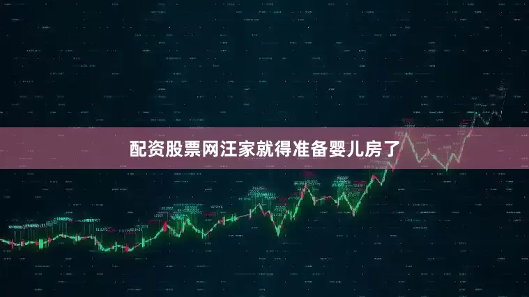 配资股票网汪家就得准备婴儿房了