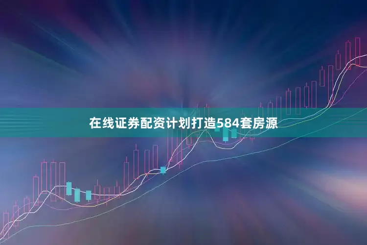 在线证券配资计划打造584套房源