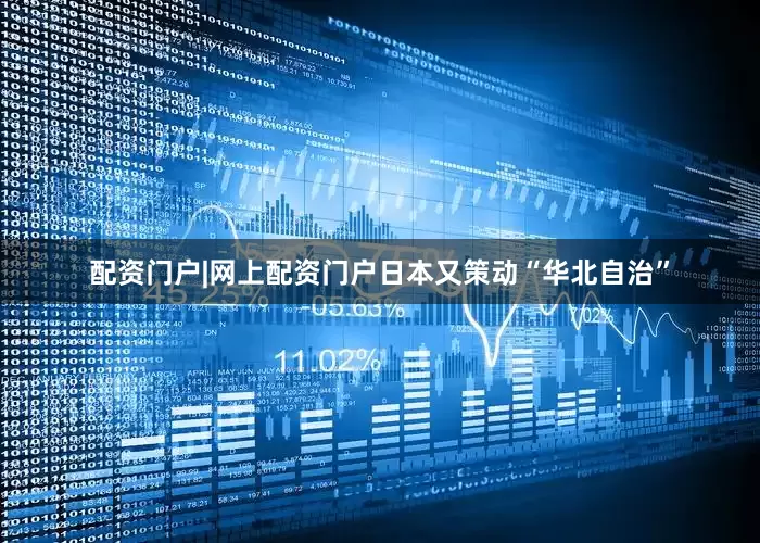 配资门户|网上配资门户日本又策动“华北自治”
