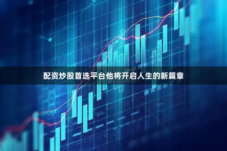 配资炒股首选平台他将开启人生的新篇章