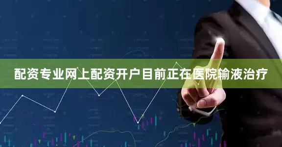 配资专业网上配资开户目前正在医院输液治疗