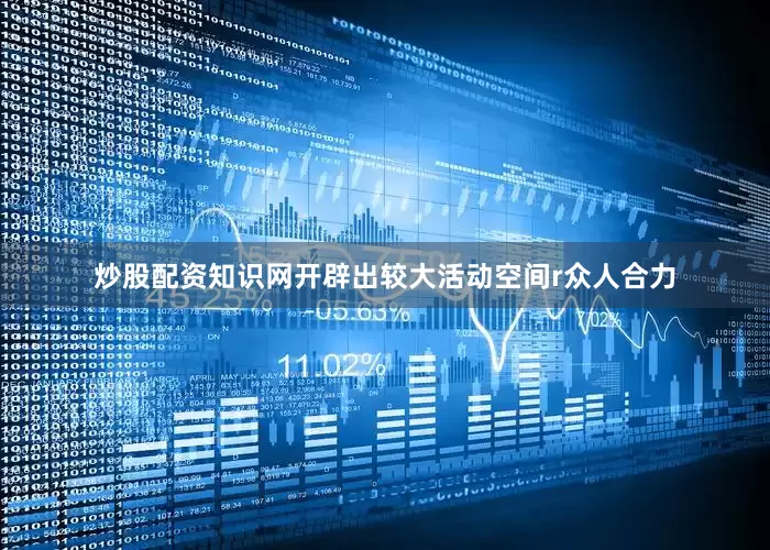 炒股配资知识网开辟出较大活动空间r众人合力