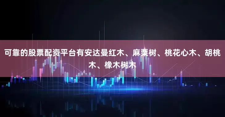 可靠的股票配资平台有安达曼红木、麻栗树、桃花心木、胡桃木、橡木树木